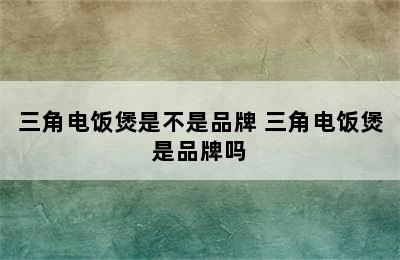 三角电饭煲是不是品牌 三角电饭煲是品牌吗